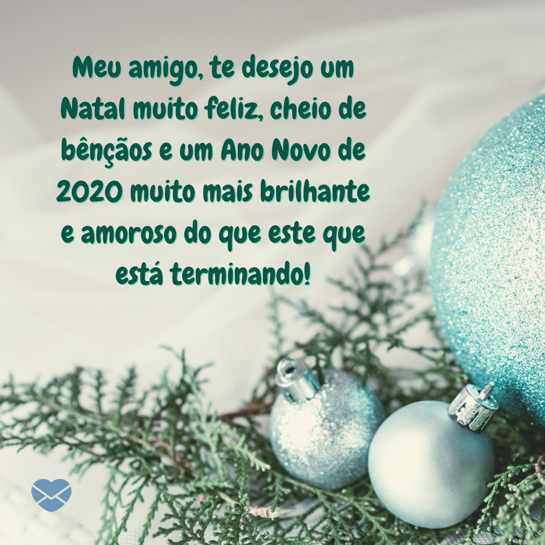 'Meu amigo, te desejo um Natal muito feliz, cheio de bênçãos e um Ano Novo de 2020 muito mais brilhante e amoroso do que este que está terminando!' -  Mensagens de natal e ano novo 2020