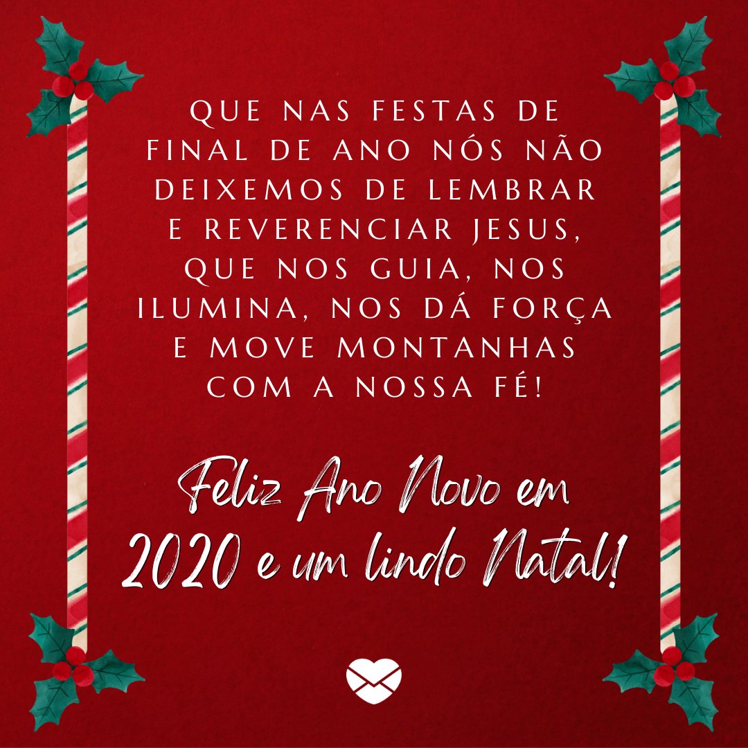 'Que nas festas de final de ano nós não deixemos de lembrar e reverenciar Jesus, que nos guia, nos ilumina, nos dá força e move montanhas com a nossa fé! Feliz Ano Novo em 2020 e um lindo Natal!' -  Mensagens de natal e ano novo 2020