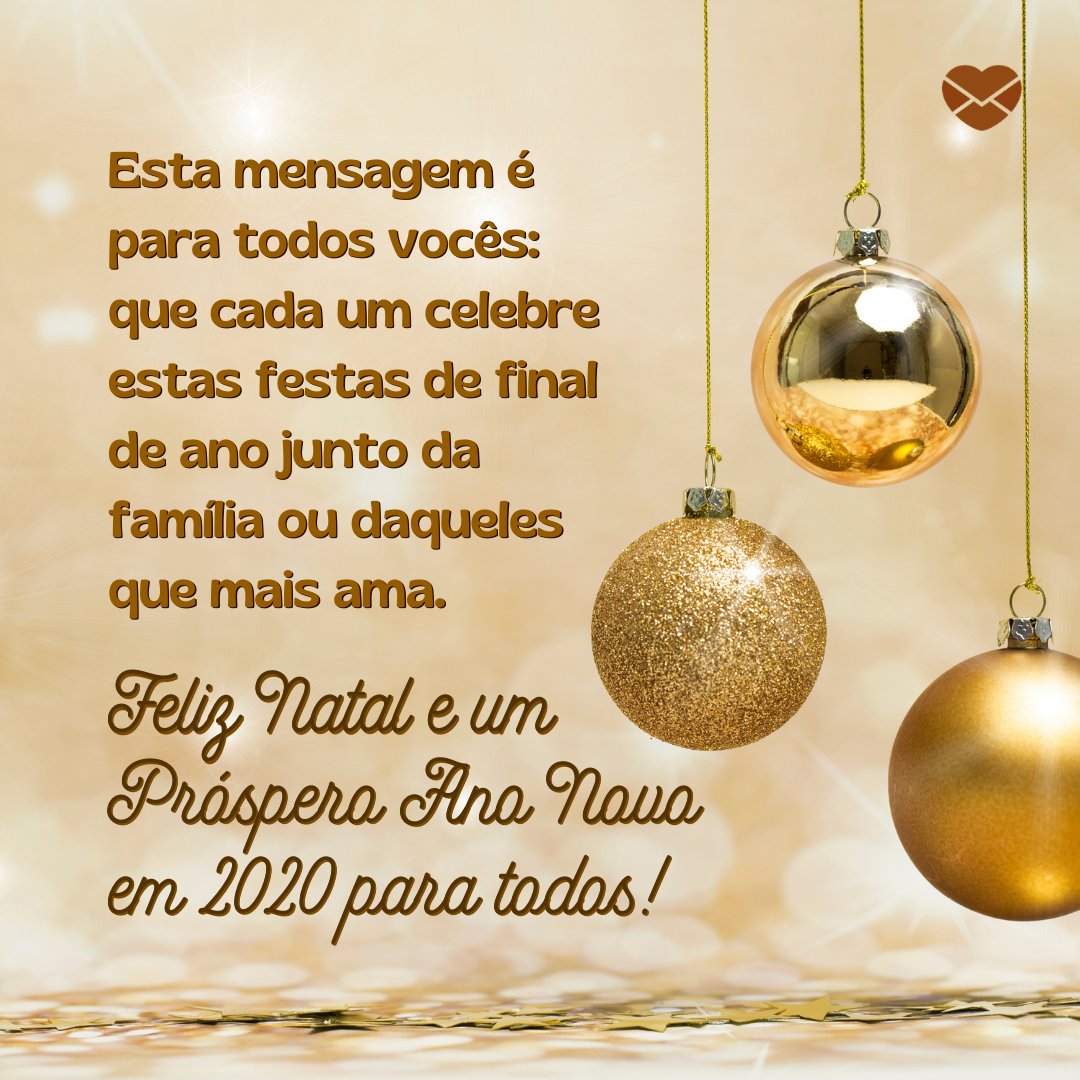 'Esta mensagem é para todos vocês: que cada um celebre estas festas de final de ano junto da família ou daqueles que mais ama. Feliz Natal e um Próspero Ano Novo em 2020 para todos!' -  Mensagens de natal e ano novo 2020