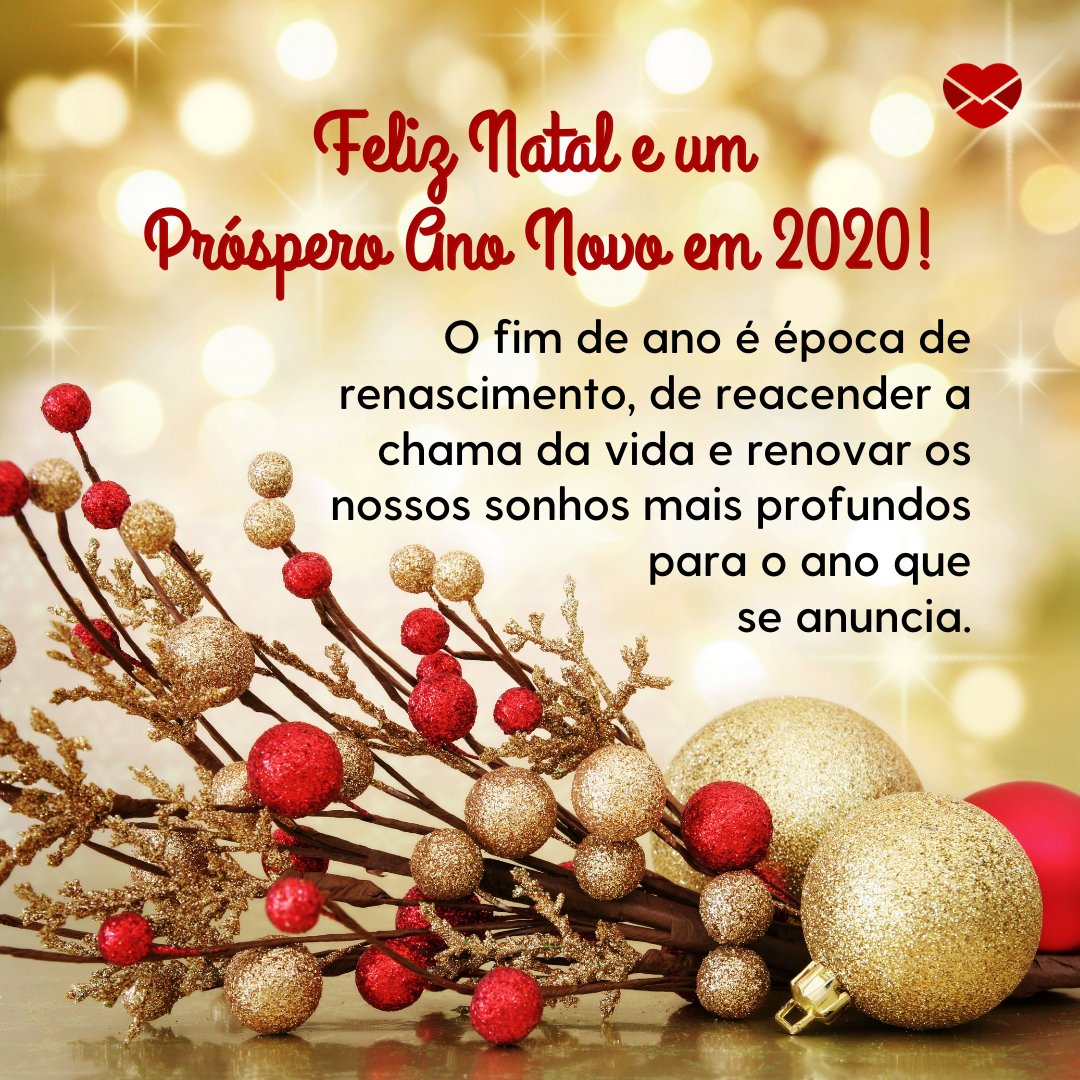 'Feliz Natal e um  Próspero Ano Novo em 2020! O fim de ano é época de renascimento, de reacender a chama da vida e renovar os nossos sonhos mais profundos para o ano que se anuncia.' -  Mensagens de natal e ano novo 2020