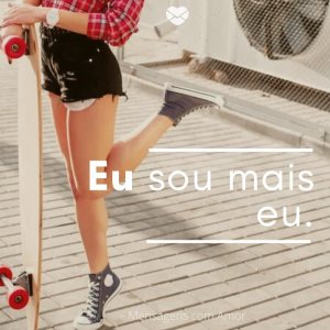 'Eu sou mais eu. '-Quando uma mulher conheçe seu valor