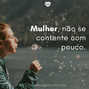 'Mulher, não se contente com pouco.'-Quando uma mulher conheçe seu valor