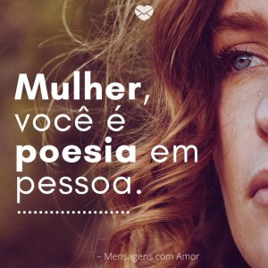 'Mulher, você é poesia em pessoa. '-Quando uma mulher conheçe seu valor