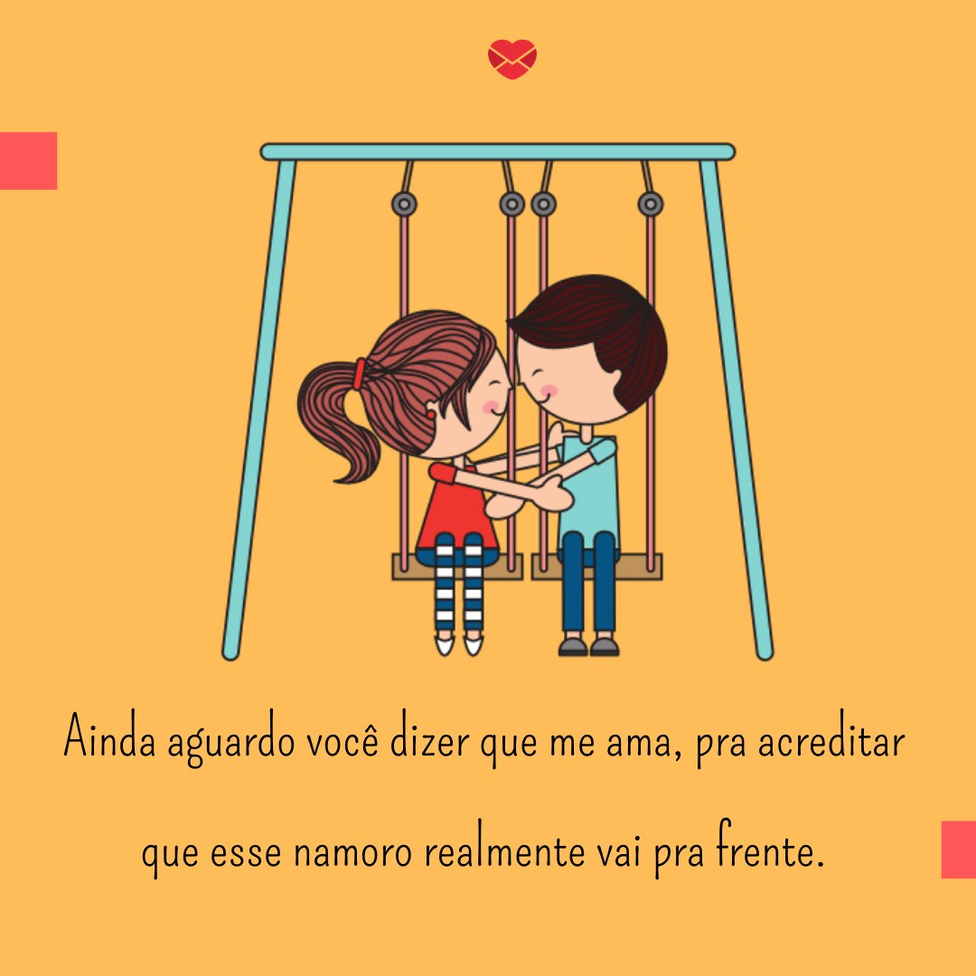 'Ainda aguardo você dizer que me ama, pra acreditar que esse namoro realmente vai pra frente.' - mensagem de indireta para namorado