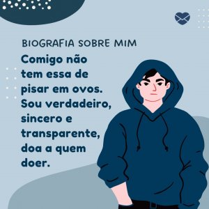 'Comigo não tem essa de pisar em ovos ou de ter receio de falar a verdade. Sou verdadeiro, sincero e transparente, doa a quem doer.' - Biografia Sobre Mim