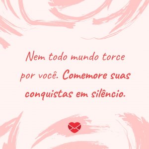 'Nem todo mundo torce por você. Comemore suas conquistas em silêncio.' - Diretas E Indiretas