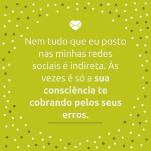 'Nem tudo que eu posto nas minhas redes sociais é indireta. Às vezes é só a sua consciência te cobrando pelos seus erros.' - Diretas E Indiretas