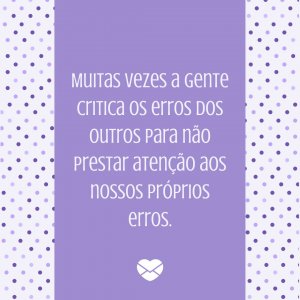 'Muitas vezes a gente critica os erros dos outros para não prestar atenção aos nossos próprios erros.' - Diretas E Indiretas