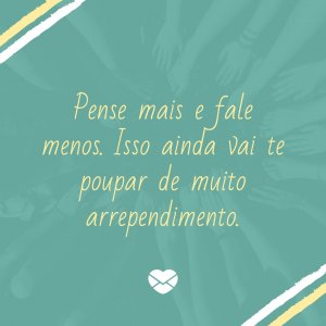 'Pense mais e fale menos. Isso ainda vai te poupar de muito arrependimento.' - Diretas E Indiretas