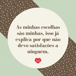 'As minhas escolhas são minhas, isso já explica por que não devo satisfações a ninguém.' - Diretas E Indiretas