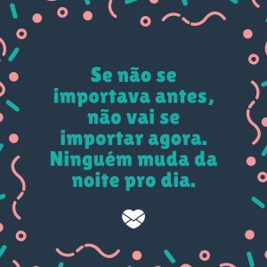 'Se não se importava antes, não vai se importar agora. Ninguém muda da noite pro dia.' - Diretas E Indiretas
