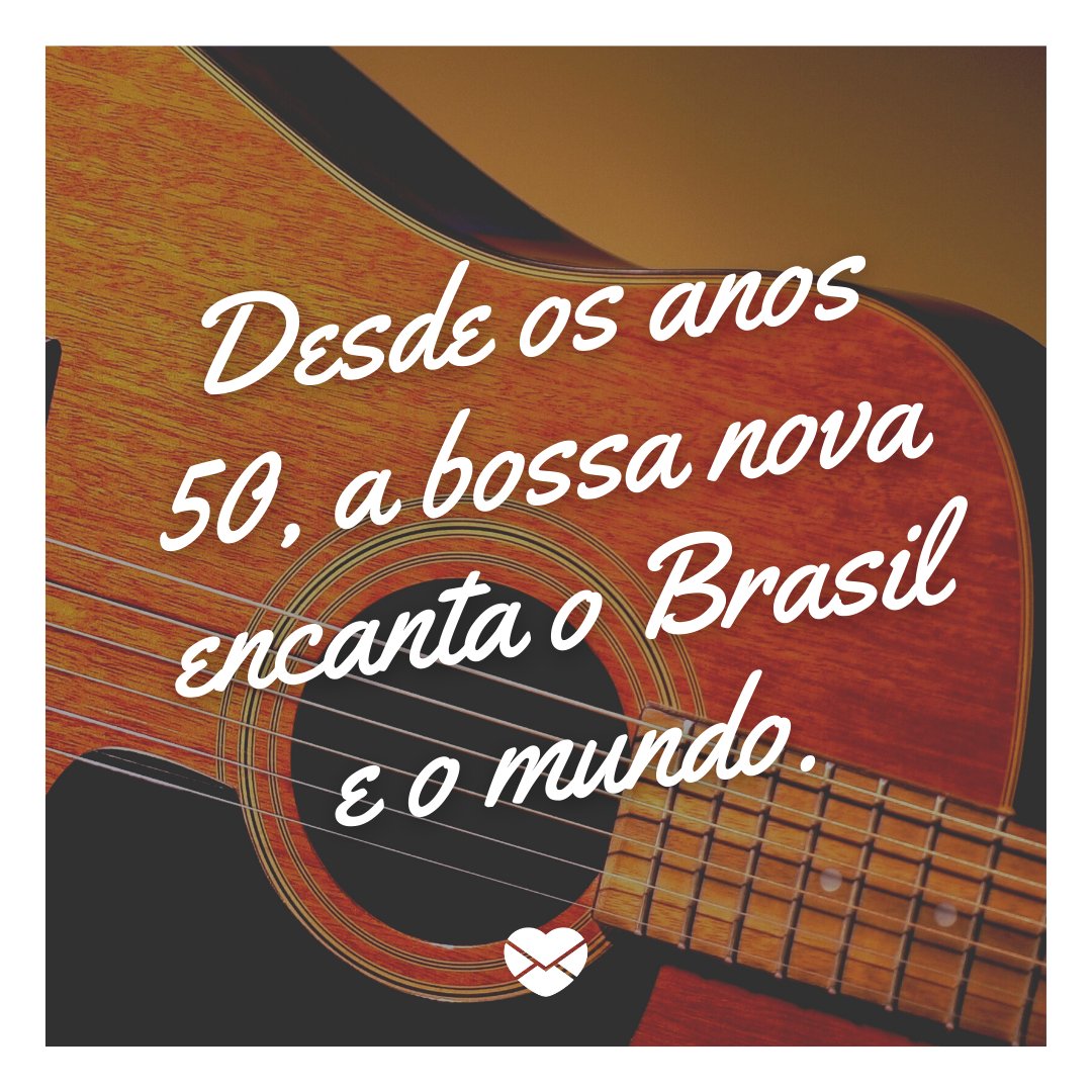 'Desde os anos 50, a bossa nova encanta o Brasil e o mundo.' - Mensagens para o Dia Nacional da Bossa Nova