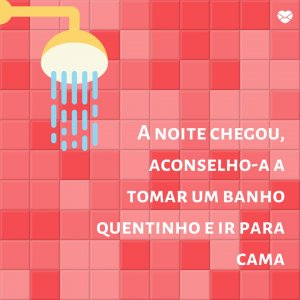 'A noite chegou, aconselho-a a tomar um banho quentinho e ir para cama' - Mensagem de boa noite com imagem