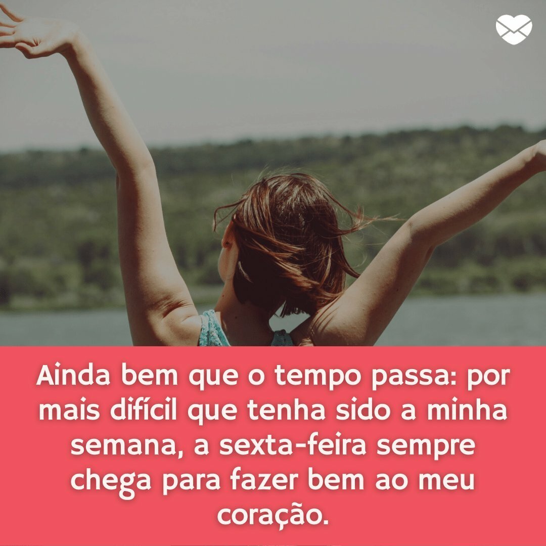 'Ainda bem que o tempo passa: por mais difícil que tenha sido a minha semana, a sexta-feira sempre chega para fazer bem ao meu coração.' - Foca na Sexta