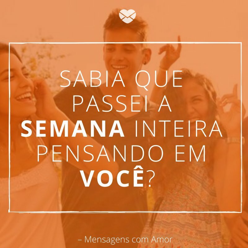 'Sabia que passei a semana inteira pensando em você? '- Foca Na Sexta