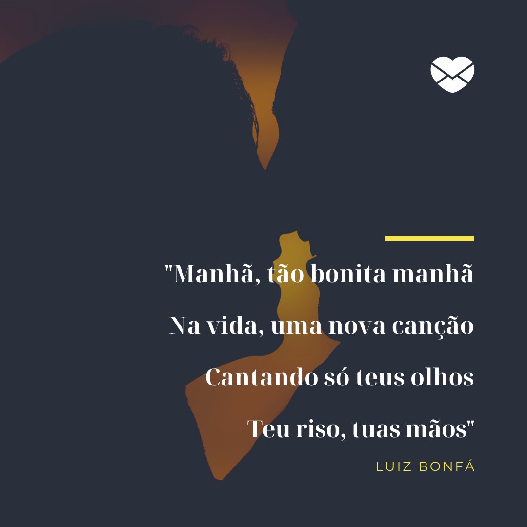 ''Manhã, tão bonita manhã  Na vida, uma nova canção  Cantando só teus olhos  Teu riso, tuas mãos' Luiz Bonfá' - Canções marcantes da Bossa Nova