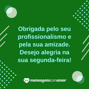 'Obrigada pelo seu profissionalismo e pela sua amizade. Desejo alegria na sua segunda-feira!' - Alegria na sua segunda-feira