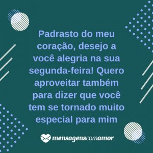 'Padrasto do meu coração, desejo a você alegria na sua segunda-feira! Quero aproveitar também para dizer que você tem se tornado muito especial para mim' - Alegria na sua segunda-feira