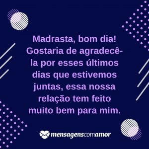 'Madrasta, bom dia! Gostaria de agradecê-la por esses últimos dias que estivemos juntas, essa nossa relação tem feito muito bem para mim.' - Alegria na sua segunda-feira