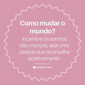 'Incentive os sonhos das crianças, seja uma pessoa que aconselha positivamente' - Como Mudar O Mundo