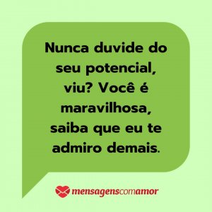 'Nunca duvide do seu potencial, viu? Você é maravilhosa, saiba que eu te admiro demais.' - Mensagem de texto