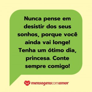 'Nunca pense em desistir dos seus sonhos, porque você ainda vai longe! Tenha um ótimo dia, princesa. Conte sempre comigo!' - Mensagem de texto