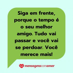 'Siga em frente, porque o tempo é o seu melhor amigo. Tudo vai passar e você vai se perdoar. Você merece mais!' - Mensagem de texto