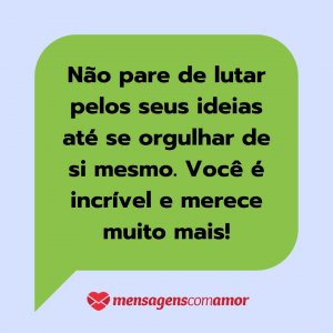 'Não pare de lutar pelos seus ideias até se orgulhar de si mesmo. Você é incrível e merece muito mais!' - Mensagem de texto