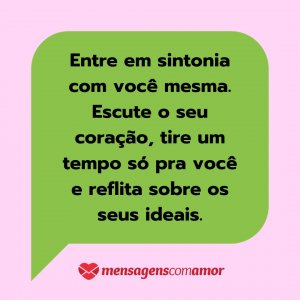 'Entre em sintonia com você mesma. Escute o seu coração, tire um tempo só pra você e reflita sobre os seus ideais.' - Mensagem de texto