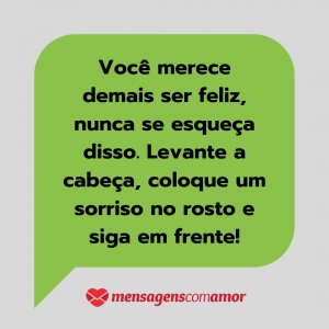 'Você merece demais ser feliz, nunca se esqueça disso. Levante a cabeça, coloque um sorriso no rosto e siga em frente!' - Mensagem de texto