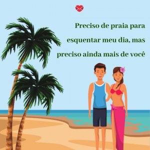 'Preciso de praia para esquentar meu dia, mas preciso ainda mais de você' - Preciso de praia