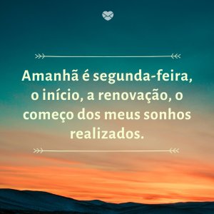 Criação no Canva 'Amanhã é segunda-feira, o início, a renovação, o começo dos meus sonhos realizados.' - Amanhã É Segunda Feira