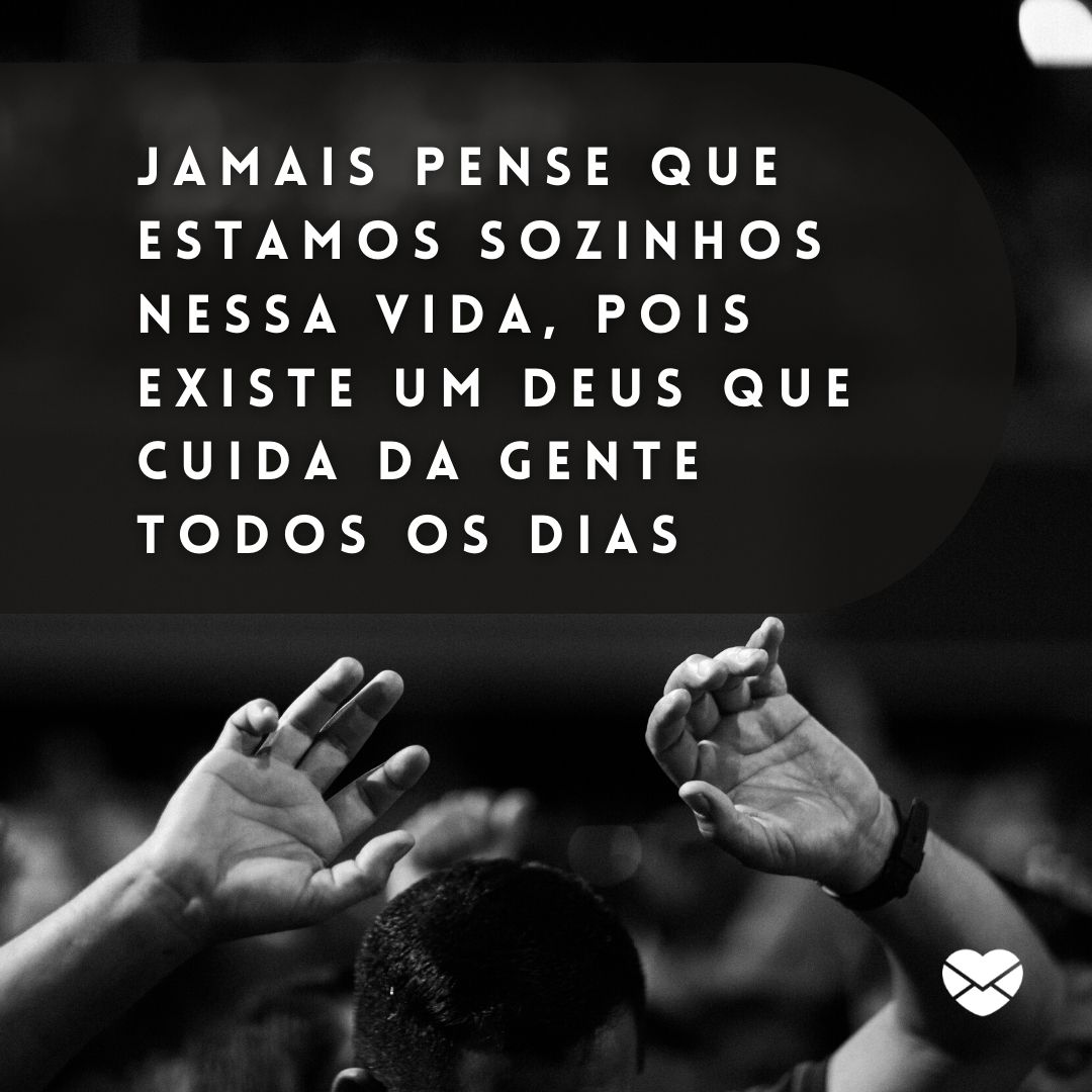 'Jamais pense que estamos sozinhos nessa vida, pois existe um Deus que cuida da gente todos os dias '-Deus Cuida De Nós.