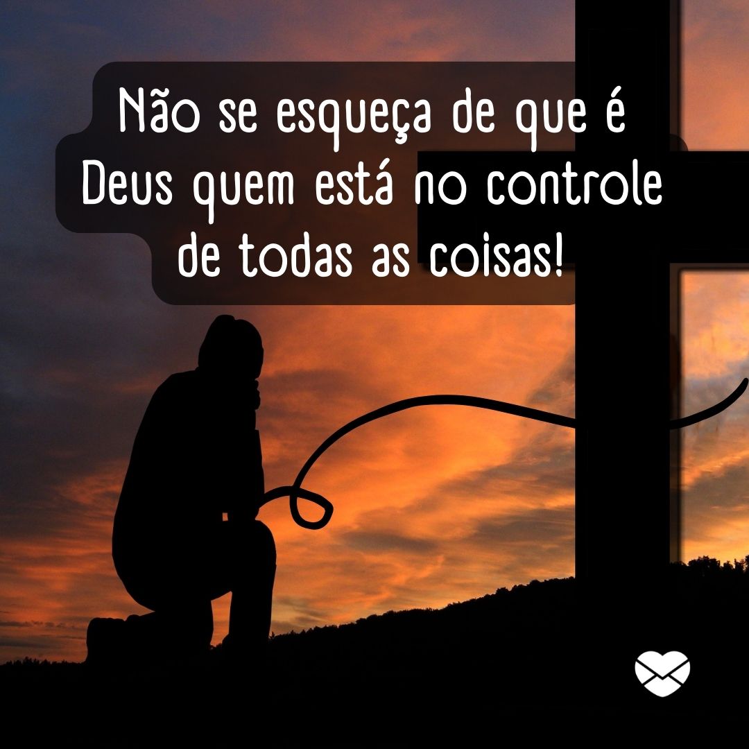 'Não se esqueça de que é Deus quem está no controle de todas as coisas! '-Deus Cuida De Nós.