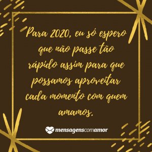 'Para 2020, eu só espero que não passe tão rápido assim para que possamos aproveitar cada momento com quem amamos.' - Frases para 2020