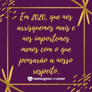 'Em 2020, que nos arrisquemos mais e nos importemos menos com o que pensarão a nosso respeito.' - Frases para 2020