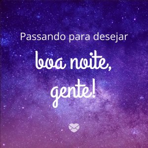 'Passando para desejar boa noite, gente!' - Boa Noite Gente