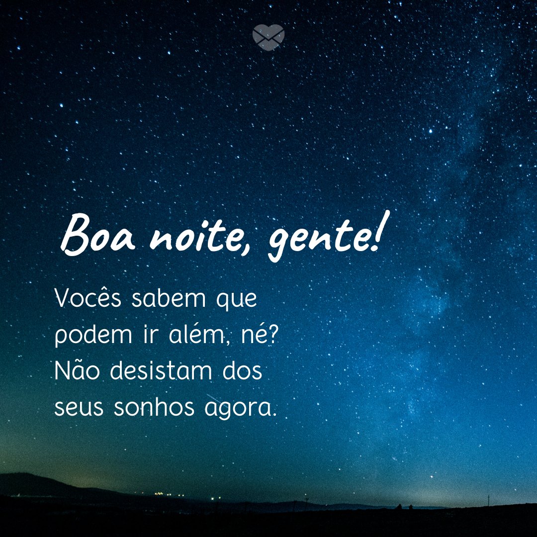 'Boa noite, gente! Vocês sabem que podem ir além, né? Não desistam dos seus sonhos agora.' - Boa Noite Gente