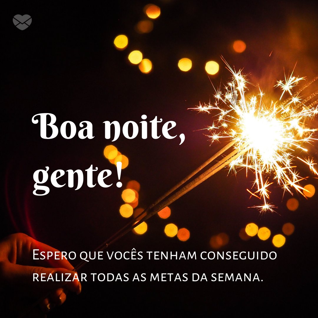 'Boa noite, gente! Espero que vocês tenham conseguido realizar todas as metas da semana.' - Boa Noite Gente