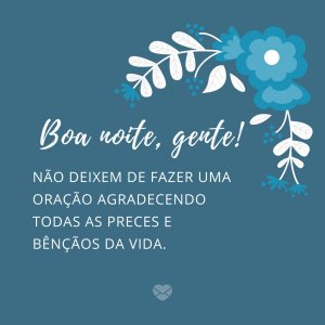 'Boa noite, gente! Não deixem de fazer uma oração agradecendo todas as preces e bênçãos da vida.' - Boa Noite Gente