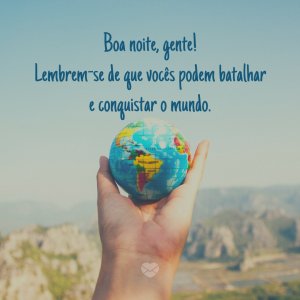 'Boa noite, gente! Lembrem-se de que vocês podem batalhar e conquistar o mundo.' - Boa Noite Gente