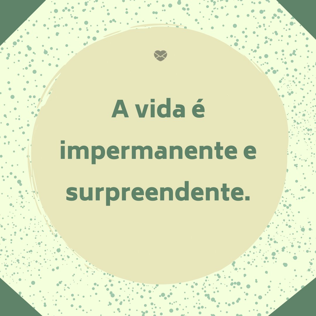 'A vida é impermanente e surpreendente' - Cuidado, o mundo dá muitas voltas