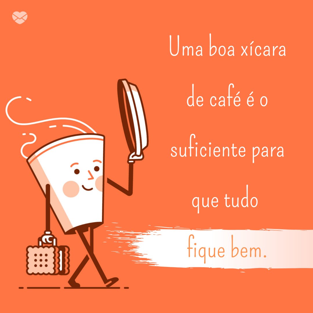 'Uma boa xícara de café é o suficiente para que tudo fique bem' - Café com Bom Dia