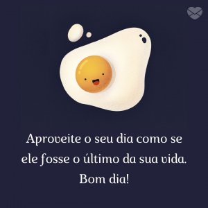 MensagensComAmor 'Aproveite o seu dia como se ele fosse o último da sua vida. Bom dia!'