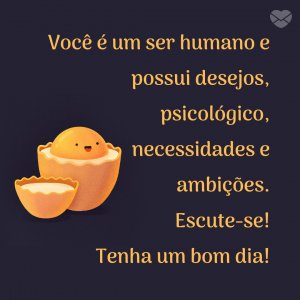 MensagensComAmor 'Você é um ser humano e possui desejos, psicológico, necessidades e ambições. Escute-se! Tenha um bom dia!' - Imagens de bom dia sexta feira