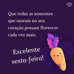 MensagensComAmor 'Que todas as sementes que moram no seu coração possam florescer cada vez mais. Excelente sexta-feira!' - Imagens de bom dia sexta feira