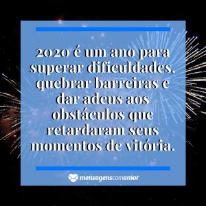 Mensagens com Amor '2020 é um ano para superar dificuldades, quebrar barreiras e dar adeus aos obstáculos que retardaram seus momentos de vitória.' - Imagem ano novo 2020