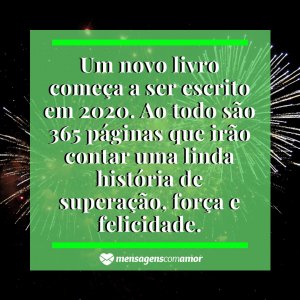 Mensagens com Amor 'Um novo livro começa a ser escrito em 2020. Ao todo são 365 páginas que irão contar uma linda história de superação, força e felicidade.' - Imagem ano novo 2020