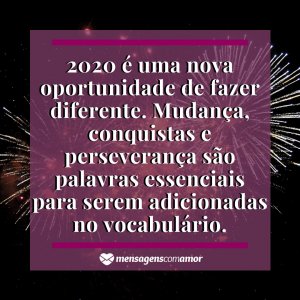 Mensagens com Amor '2020 é uma nova oportunidade de fazer diferente. Mudança, conquistas e perseverança são palavras essenciais para serem adicionadas no vocabulário.' - Imagem ano novo 2020