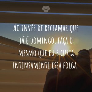 MensagensComAmor 'Ao invés de reclamar que já é domingo, faça o mesmo que eu e curta intensamente essa folga.' - Tenha um Lindo Domingo